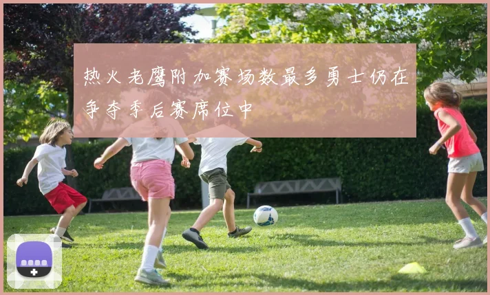 热火老鹰附加赛场数最多勇士仍在争夺季后赛席位中